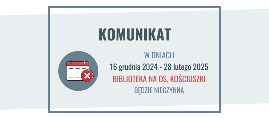 16.12.2024 - 28.02.2025 biblioteka na os. Kościuszki nieczynna